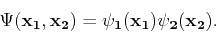 \begin{displaymath}
\Psi(\mathbf{x}_1,\mathbf{x}_2) = \psi_1(\mathbf{x}_1)\psi_2(\mathbf{x}_2).
\end{displaymath}
