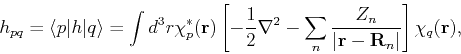 \begin{displaymath}
h_{pq} = \langle p\vert h\vert q\rangle = \int d^3r \chi^*_p...
...rac{Z_n}{\vert{\bf r} - {\bf R}_n\vert}\right]\chi_q({\bf r}),
\end{displaymath}