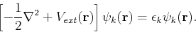 \begin{displaymath}
\left[-\frac{1}{2}\nabla ^2 + V_{ext}({\bf r}) \right] \psi_k({\bf r}) = \epsilon_k \psi_k({\bf r}).
\end{displaymath}