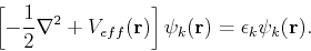 \begin{displaymath}
\left[-\frac{1}{2}\nabla ^2 + V_{eff}({\bf r}) \right] \psi_k({\bf r}) = \epsilon_k \psi_k({\bf r}).
\end{displaymath}