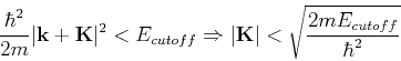 \begin{displaymath}
\frac{\hbar^2}{2m}\vert{\bf k+K}\vert^2 < E_{cutoff} \Rightarrow \vert{\bf K}\vert < \sqrt{\frac{2mE_{cutoff}}{\hbar^2}}
\end{displaymath}