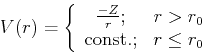 \begin{displaymath}
V(r) = \left\{
\begin{array}{cc}
\frac{-Z}{r}; & r >r_0 \\
{\rm const.}; & r \leq r_0
\end{array}\right.
\end{displaymath}