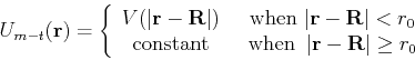 \begin{displaymath}
U_{m-t}({\bf r}) = \left\{
\begin{array}{cc}
V(\vert{\bf r} ...
...,  \vert{\bf r} - {\bf R}\vert\geq r_0 \\
\end{array}\right.
\end{displaymath}