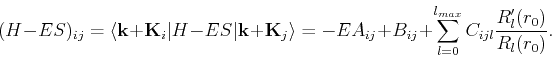 \begin{displaymath}
(H-ES)_{ij} = \langle {\bf k}+{\bf K}_i\vert H-ES\vert{\bf k...
...B_{ij}+\sum_{l=0}^{l_{max}}C_{ijl} \frac{R'_l(r_0)}{R_l(r_0)}.
\end{displaymath}