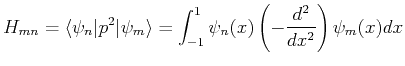 $\displaystyle H_{mn}=\langle \psi_n \vert p^2 \vert \psi_m \rangle = \int_{-1}^1 \psi_n(x) \left(-\frac{d^2}{dx^2} \right) \psi_m(x) dx$