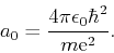 \begin{displaymath}
a_0=\frac{4\pi\epsilon_0\hbar^2}{m{\mathrm e}^2}.
\end{displaymath}