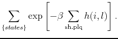 $\displaystyle \sum_{\{states\}} \exp \left[ -\beta \sum_{{\mathrm sh.plq}} h(i,l)\right].$