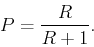 \begin{displaymath}
P=\frac{R}{R+1}.
\end{displaymath}